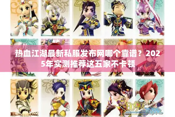 热血江湖最新私服发布网哪个靠谱?2025年实测推荐这五家不卡顿 热血江湖最新私服发布网哪个靠谱?2025年实测推荐这五家不卡顿