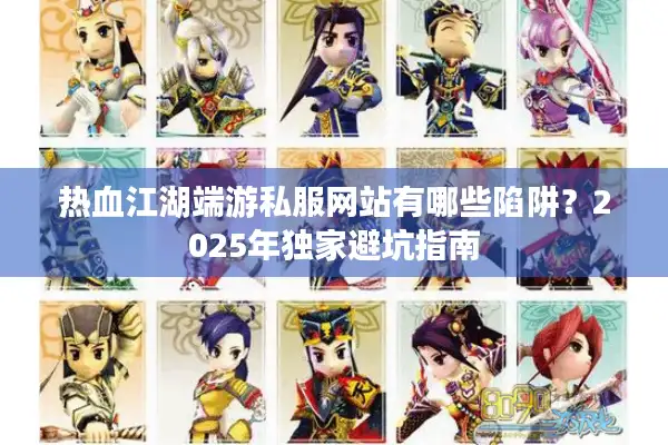 热血江湖端游私服网站有哪些陷阱？2025年独家避坑指南