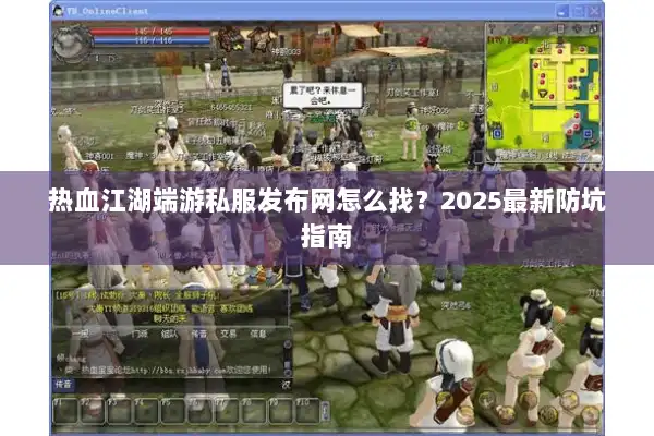 热血江湖端游私服发布网怎么找？2025最新防坑指南