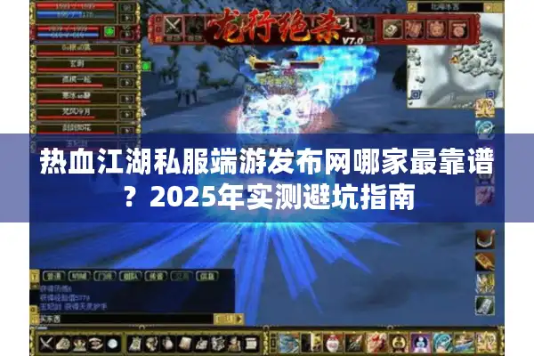 热血江湖私服端游发布网哪家最靠谱？2025年实测避坑指南