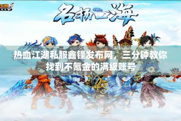 热血江湖私服鑫锋发布网，三分钟教你找到不氪金的满级账号