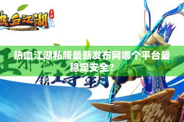 热血江湖私服最新发布网哪个平台最稳定安全? 热血江湖私服最新发布网哪个平台最稳定安全?