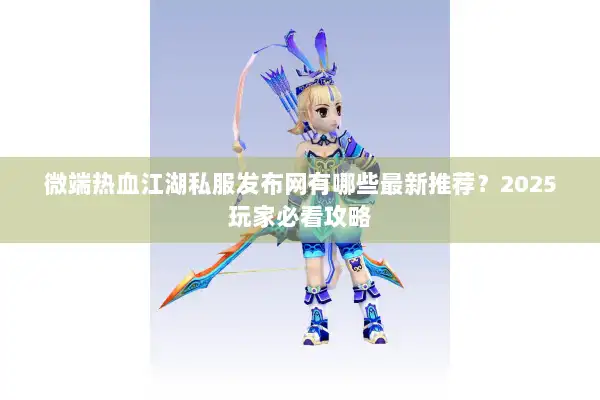 微端热血江湖私服发布网有哪些最新推荐？2025玩家必看攻略
