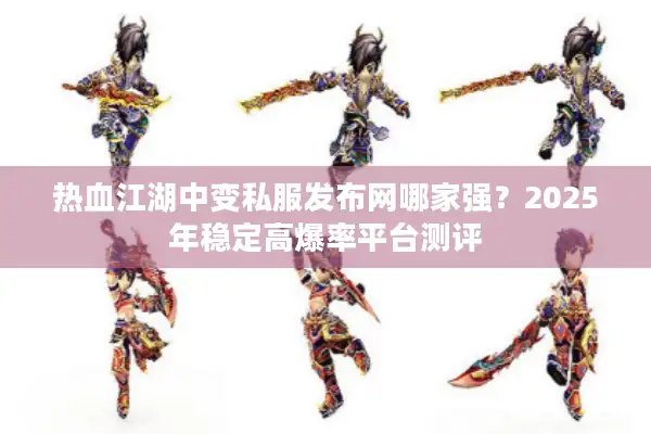 热血江湖中变私服发布网哪家强?2025年稳定高爆率平台测评 热血江湖中变私服发布网哪家强?2025年稳定高爆率平台测评