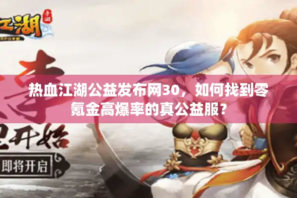 热血江湖公益发布网30，如何找到零氪金高爆率的真公益服？
