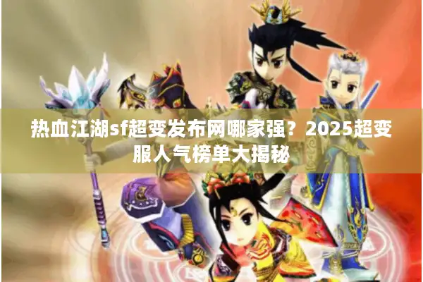热血江湖sf超变发布网哪家强？2025超变服人气榜单大揭秘