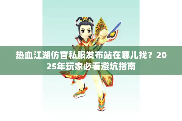 热血江湖仿官私服发布站在哪儿找？2025年玩家必看避坑指南