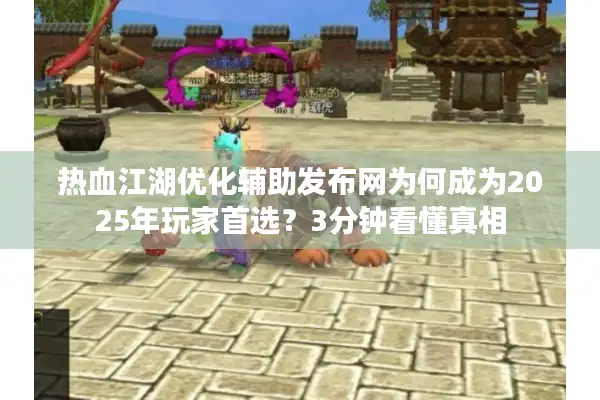 热血江湖优化辅助发布网为何成为2025年玩家首选？3分钟看懂真相