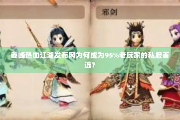 鑫峰热血江湖发布网为何成为95%老玩家的私服首选？