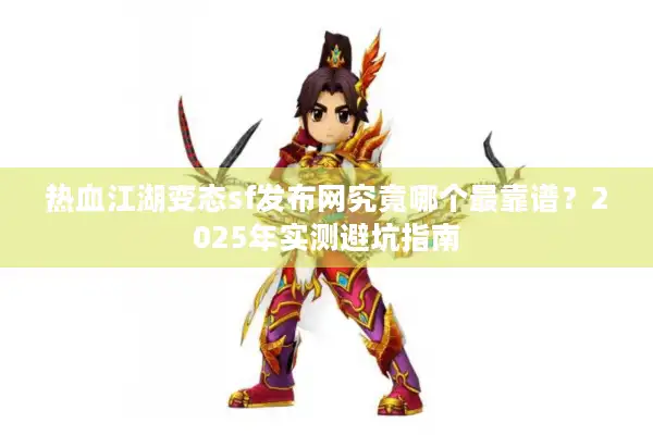 热血江湖变态sf发布网究竟哪个最靠谱？2025年实测避坑指南