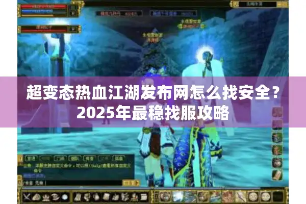 超变态热血江湖发布网怎么找安全？2025年最稳找服攻略