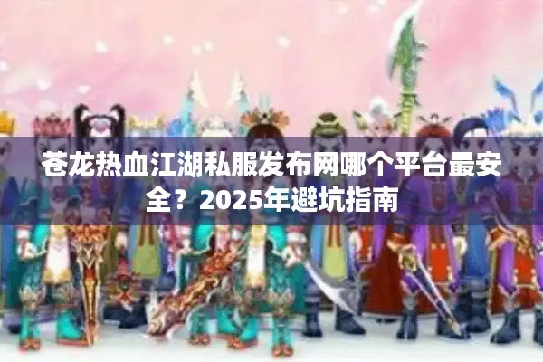 苍龙热血江湖私服发布网哪个平台最安全？2025年避坑指南