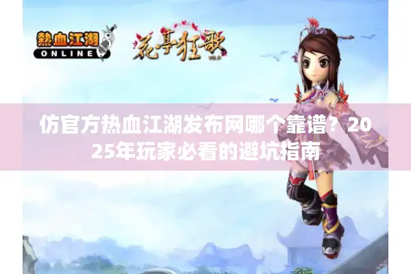 仿官方热血江湖发布网哪个靠谱?2025年玩家必看的避坑指南 仿官方热血江湖发布网哪个靠谱?2025年玩家必看的避坑指南