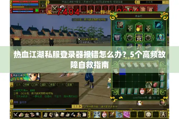 热血江湖私服登录器报错怎么办?5个高频故障自救指南 热血江湖私服登录器报错怎么办?5个高频故障自救指南