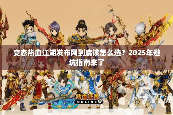 变态热血江湖发布网到底该怎么选?2025年避坑指南来了 变态热血江湖发布网到底该怎么选?2025年避坑指南来了