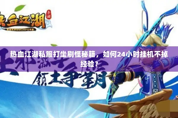 热血江湖私服打坐刷怪秘籍，如何24小时挂机不掉经验？