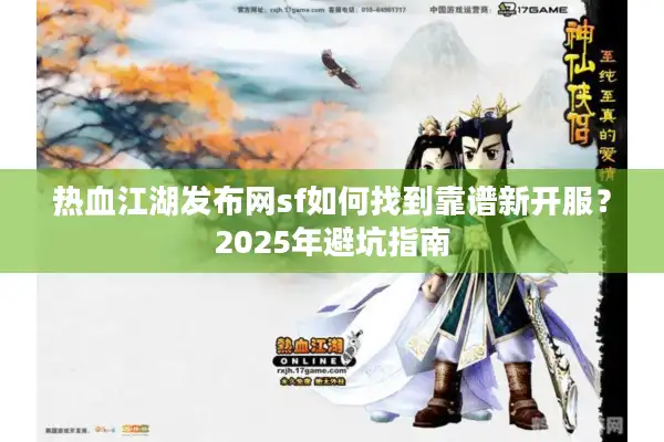 热血江湖发布网sf如何找到靠谱新开服？2025年避坑指南