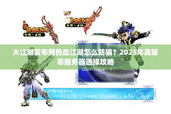 火江湖发布网热血江湖怎么防骗?2025年高爆率服务器选择攻略 火江湖发布网热血江湖怎么防骗?2025年高爆率服务器选择攻略