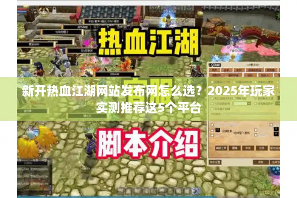 新开热血江湖网站发布网怎么选?2025年玩家实测推荐这5个平台 新开热血江湖网站发布网怎么选?2025年玩家实测推荐这5个平台