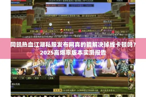 同凯热血江湖私服发布网真的能解决掉线卡顿吗？2025高爆率版本实测报告