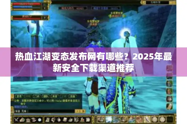 热血江湖变态发布网有哪些？2025年最新安全下载渠道推荐