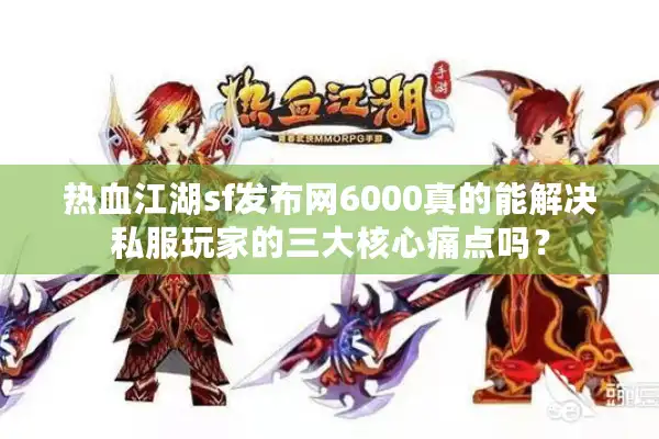热血江湖sf发布网6000真的能解决私服玩家的三大核心痛点吗? 热血江湖sf发布网6000真的能解决私服玩家的三大核心痛点吗?