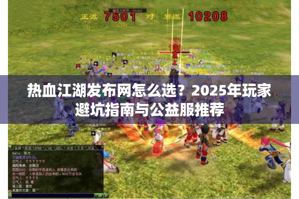 热血江湖发布网怎么选？2025年玩家避坑指南与公益服推荐