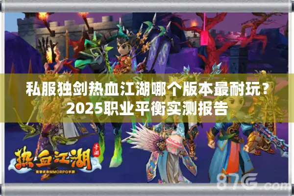 私服独剑热血江湖哪个版本最耐玩？2025职业平衡实测报告