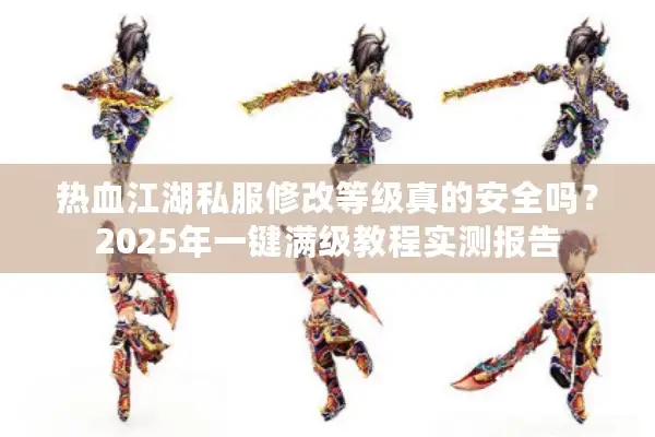 热血江湖私服修改等级真的安全吗？2025年一键满级教程实测报告