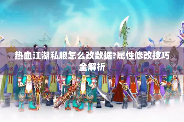 热血江湖私服怎么改数据?属性修改技巧全解析 热血江湖私服怎么改数据?属性修改技巧全解析