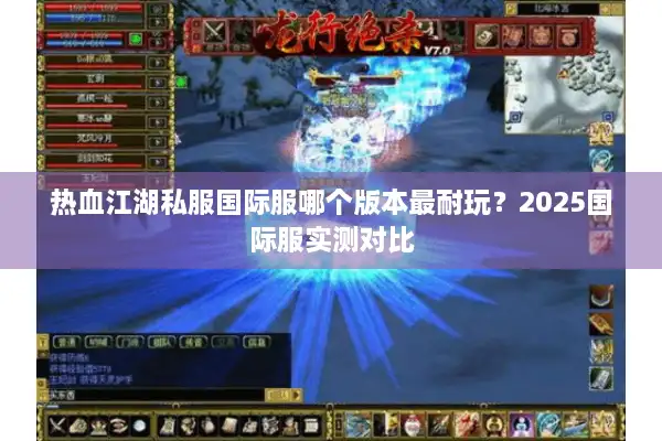 热血江湖私服国际服哪个版本最耐玩？2025国际服实测对比