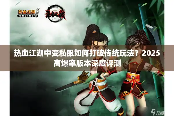 热血江湖中变私服如何打破传统玩法？2025高爆率版本深度评测