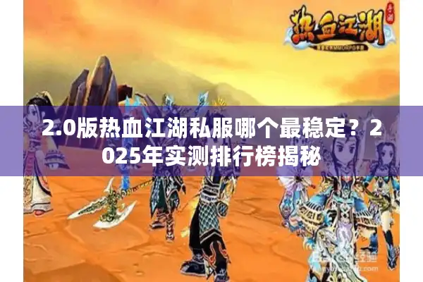 2.0版热血江湖私服哪个最稳定？2025年实测排行榜揭秘