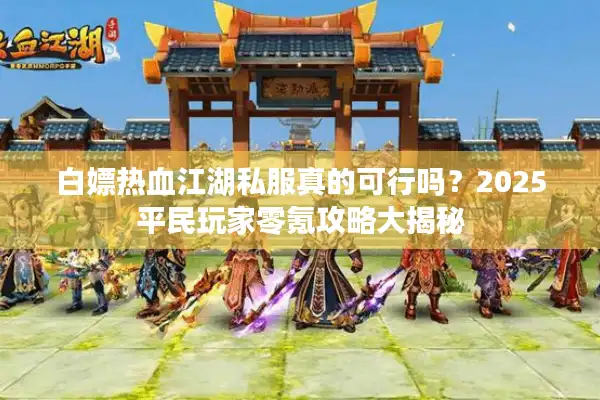 白嫖热血江湖私服真的可行吗？2025平民玩家零氪攻略大揭秘