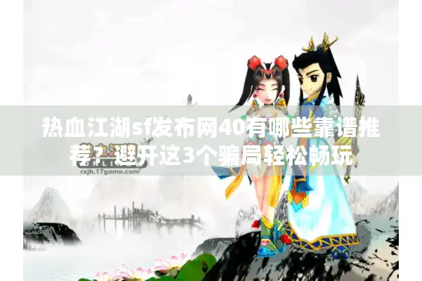 热血江湖sf发布网40有哪些靠谱推荐?避开这3个骗局轻松畅玩 热血江湖sf发布网40有哪些靠谱推荐?避开这3个骗局轻松畅玩
