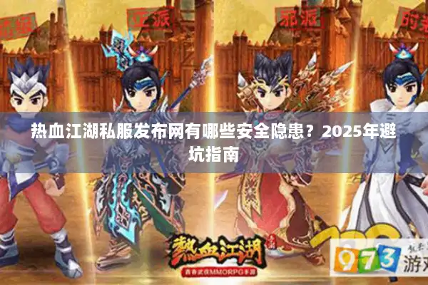 热血江湖私服发布网有哪些安全隐患？2025年避坑指南