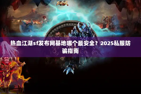 热血江湖sf发布网基地哪个最安全?2025私服防骗指南 热血江湖sf发布网基地哪个最安全?2025私服防骗指南