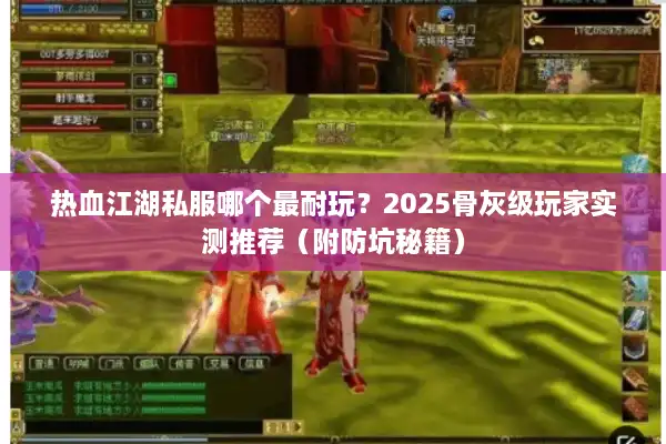 热血江湖私服哪个最耐玩？2025骨灰级玩家实测推荐（附防坑秘籍）