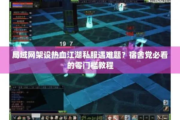 局域网架设热血江湖私服遇难题?宿舍党必看的零门槛教程 局域网架设热血江湖私服遇难题?宿舍党必看的零门槛教程