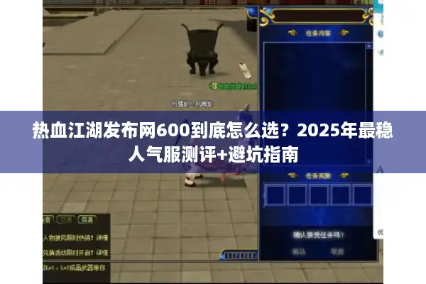 热血江湖发布网600到底怎么选？2025年最稳人气服测评+避坑指南