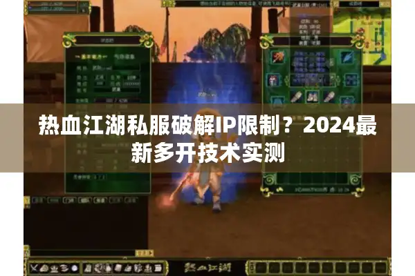 热血江湖私服破解IP限制?2024最新多开技术实测 热血江湖私服破解IP限制?2024最新多开技术实测