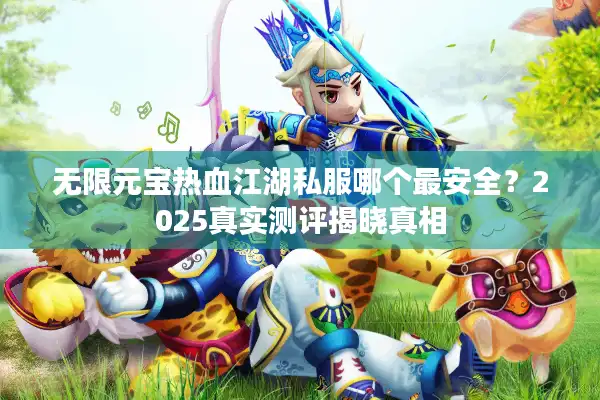 无限元宝热血江湖私服哪个最安全？2025真实测评揭晓真相