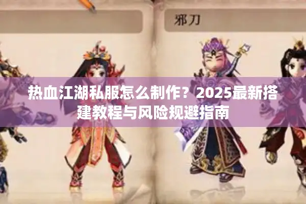 热血江湖私服怎么制作?2025最新搭建教程与风险规避指南 热血江湖私服怎么制作?2025最新搭建教程与风险规避指南