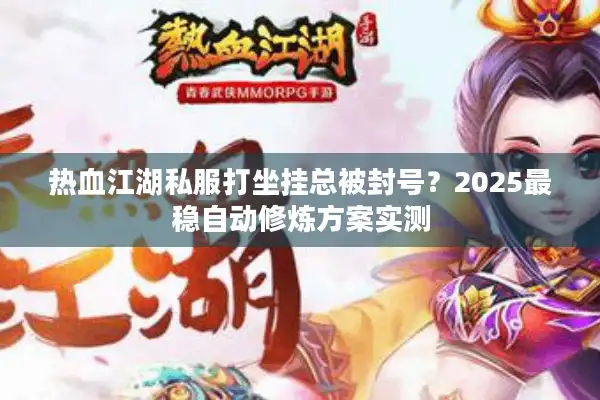 热血江湖私服打坐挂总被封号？2025最稳自动修炼方案实测