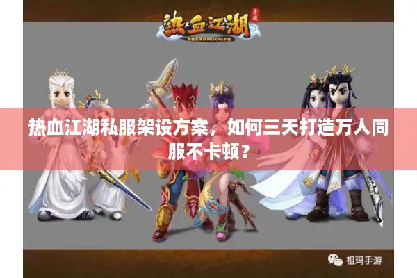 热血江湖私服架设方案，如何三天打造万人同服不卡顿？