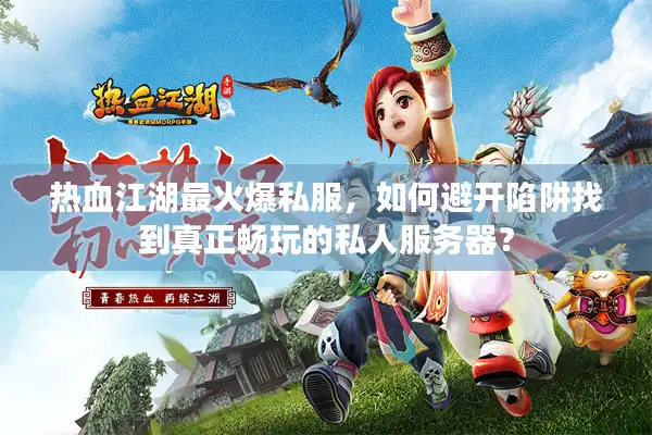 热血江湖最火爆私服,如何避开陷阱找到真正畅玩的私人服务器? 热血江湖最火爆私服,如何避开陷阱找到真正畅玩的私人服务器?