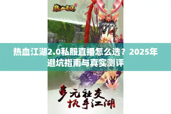 热血江湖2.0私服直播怎么选?2025年避坑指南与真实测评 热血江湖2.0私服直播怎么选?2025年避坑指南与真实测评