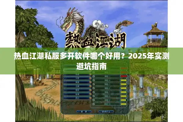 热血江湖私服多开软件哪个好用?2025年实测避坑指南 热血江湖私服多开软件哪个好用?2025年实测避坑指南