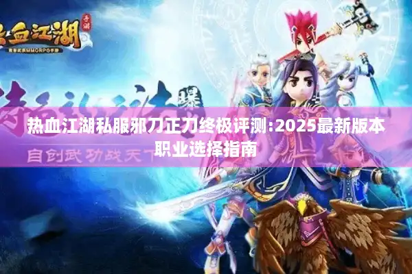 热血江湖私服邪刀正刀终极评测:2025最新版本职业选择指南 热血江湖私服邪刀正刀终极评测:2025最新版本职业选择指南