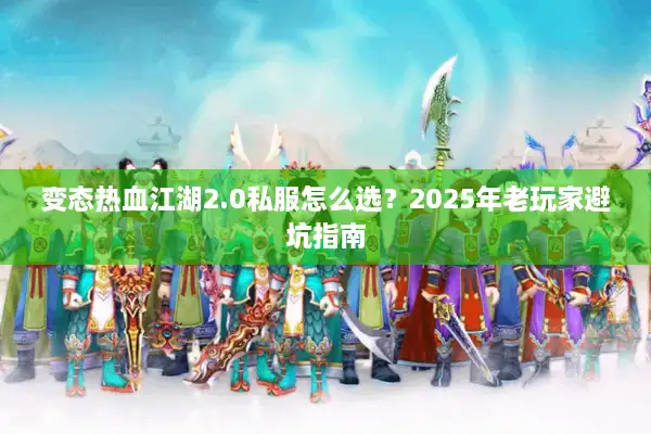 变态热血江湖2.0私服怎么选?2025年老玩家避坑指南 变态热血江湖2.0私服怎么选?2025年老玩家避坑指南